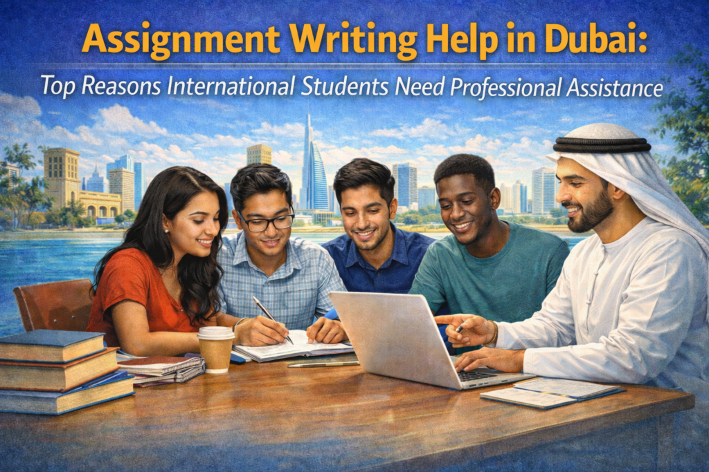 Assignment Writing Help in Dubai: Top Reasons International Students Need Professional Assistance